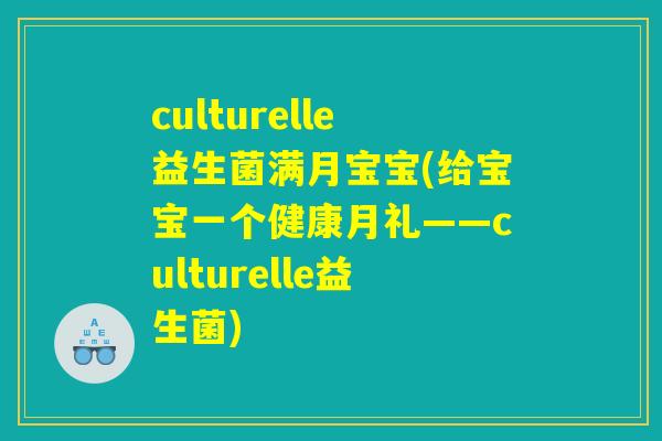 culturelle益生菌满月宝宝(给宝宝一个健康月礼——culturelle益生菌)