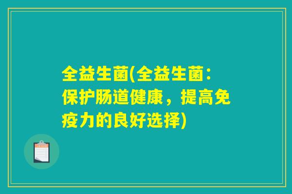 全益生菌(全益生菌：保护肠道健康，提高免疫力的良好选择)
