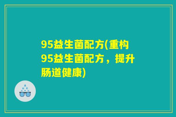 95益生菌配方(重构95益生菌配方，提升肠道健康)