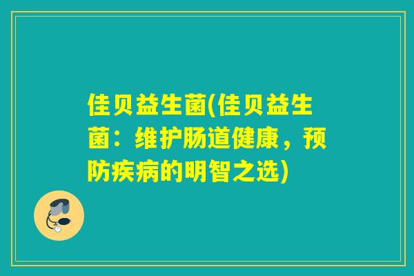 佳贝益生菌(佳贝益生菌:维护肠道健康,的明智之选) 佳贝益生菌(佳贝益生菌:维护肠道健康,的明智之选)