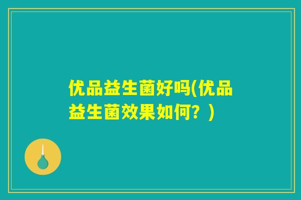 优品益生菌好吗(优品益生菌效果如何？)