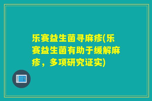 乐赛益生菌寻麻疹(乐赛益生菌有助于缓解麻疹，多项研究证实)