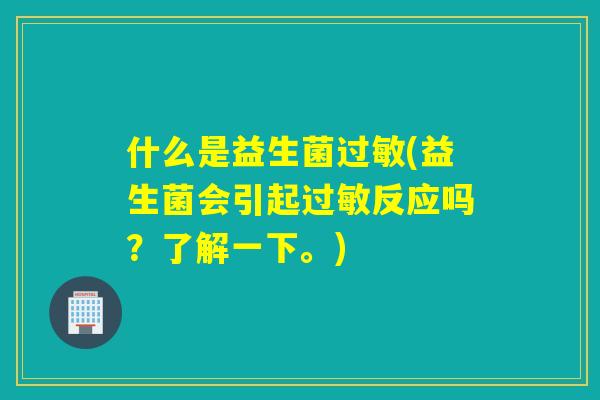 什么是益生菌过敏(益生菌会引起过敏反应吗？了解一下。)