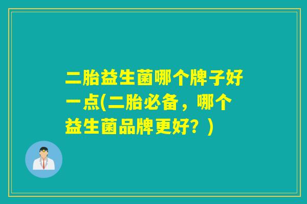 二胎益生菌哪个牌子好一点(二胎必备，哪个益生菌品牌更好？)