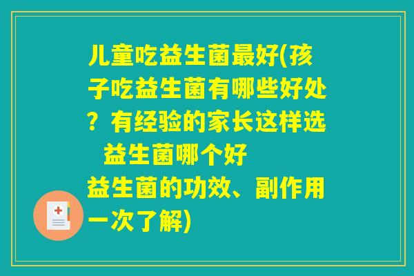 儿童吃益生菌最好(孩子吃益生菌有哪些好处？有经验的家长这样选  益生菌哪个好  益生菌的功效、副作用一次了解)