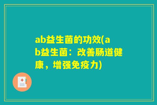 ab益生菌的功效(ab益生菌：改善肠道健康，增强免疫力)