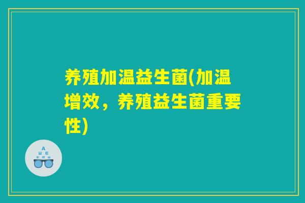 养殖加温益生菌(加温增效，养殖益生菌重要性)