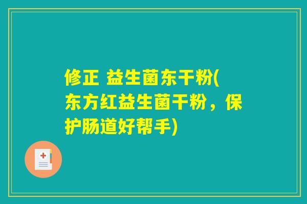 修正 益生菌东干粉(东方红益生菌干粉，保护肠道好帮手)