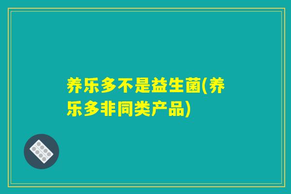 养乐多不是益生菌(养乐多非同类产品)