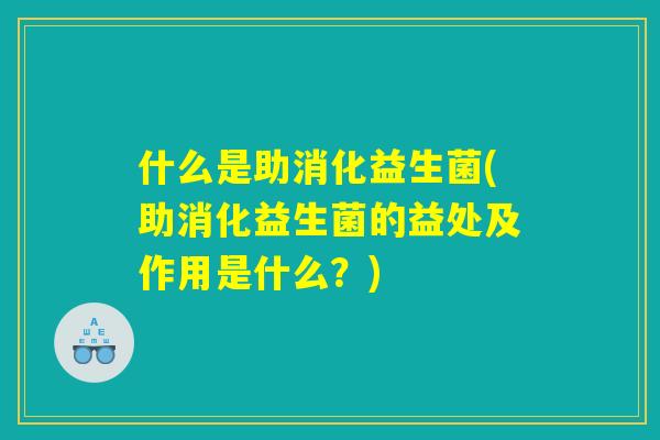 什么是助消化益生菌(助消化益生菌的益处及作用是什么？)