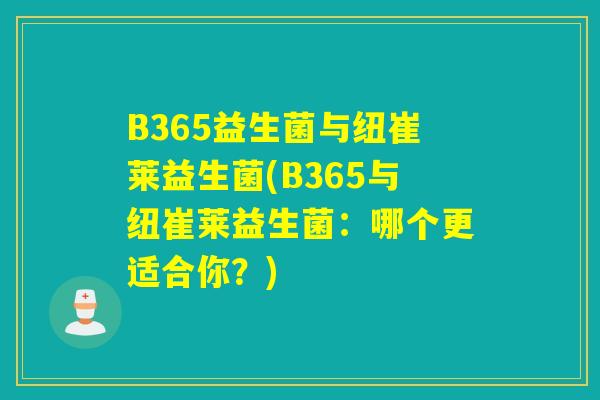 B365益生菌与纽崔莱益生菌(B365与纽崔莱益生菌：哪个更适合你？)