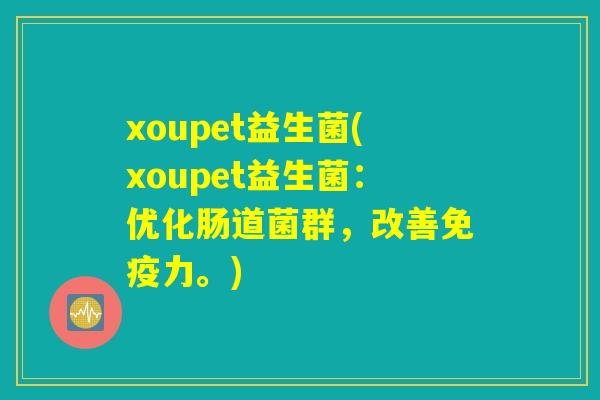 xoupet益生菌(xoupet益生菌：优化肠道菌群，改善免疫力。)