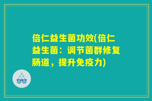 倍仁益生菌功效(倍仁益生菌：调节菌群修复肠道，提升免疫力)