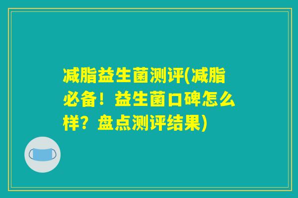 减脂益生菌测评(减脂必备！益生菌口碑怎么样？盘点测评结果)
