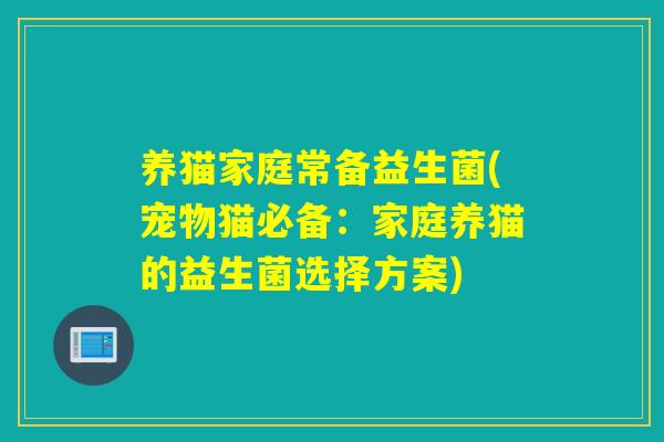 养猫家庭常备益生菌(宠物猫必备：家庭养猫的益生菌选择方案)