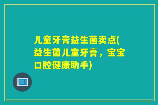 儿童牙膏益生菌卖点(益生菌儿童牙膏，宝宝口腔健康助手)