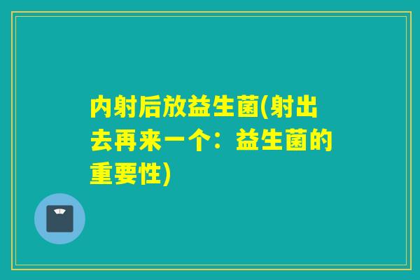 内射后放益生菌(射出去再来一个：益生菌的重要性)