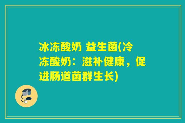 冰冻酸奶 益生菌(冷冻酸奶：滋补健康，促进肠道菌群生长)