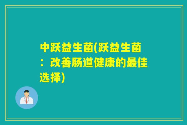 中跃益生菌(跃益生菌：改善肠道健康的最佳选择)