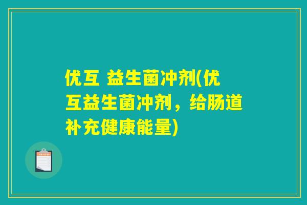 优互 益生菌冲剂(优互益生菌冲剂,给肠道补充健康能量) 优互 益生菌冲剂(优互益生菌冲剂,给肠道补充健康能量)