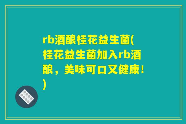 rb酒酿桂花益生菌(桂花益生菌加入rb酒酿，美味可口又健康！)