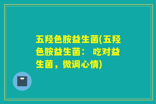 五羟色胺益生菌(五羟色胺益生菌： 吃对益生菌，微调心情)
