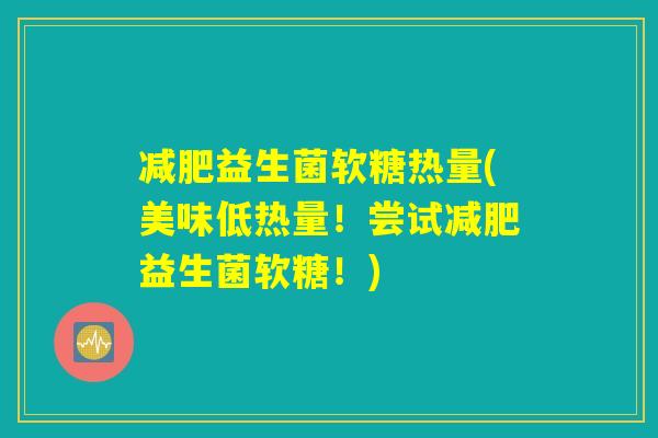 益生菌软糖热量(美味低热量!尝试益生菌软糖!) 益生菌软糖热量(美味低热量!尝试益生菌软糖!)