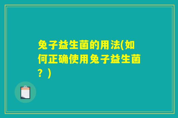 兔子益生菌的用法(如何正确使用兔子益生菌？)