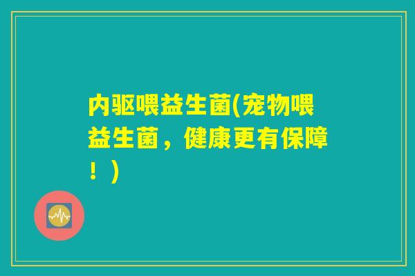 内驱喂益生菌(宠物喂益生菌，健康更有保障！)