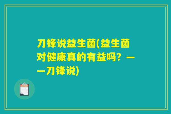 刀锋说益生菌(益生菌对健康真的有益吗?——刀锋说) 刀锋说益生菌(益生菌对健康真的有益吗?——刀锋说)