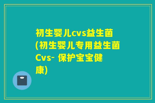 初生婴儿cvs益生菌(初生婴儿专用益生菌Cvs- 保护宝宝健康)