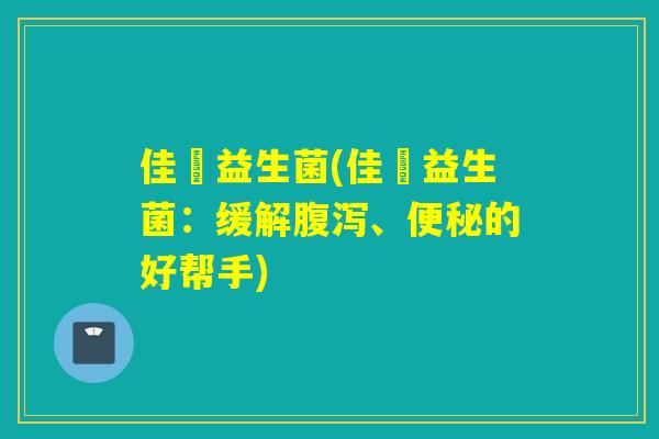 佳筃益生菌(佳筃益生菌：缓解腹泻、便秘的好帮手)