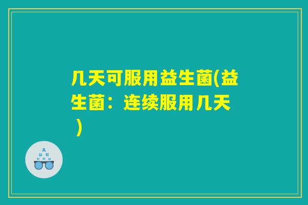 几天可服用益生菌(益生菌：连续服用几天  )
