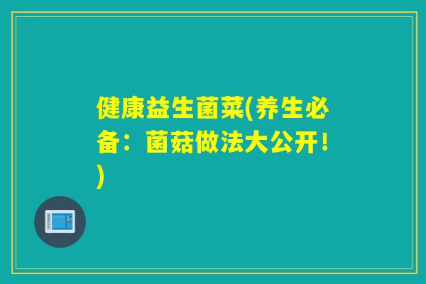 健康益生菌菜(养生必备:菌菇做法大公开!) 健康益生菌菜(养生必备:菌菇做法大公开!)