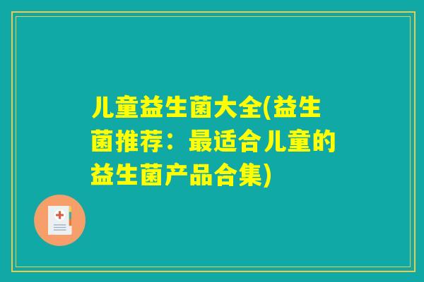 儿童益生菌大全(益生菌推荐：最适合儿童的益生菌产品合集)