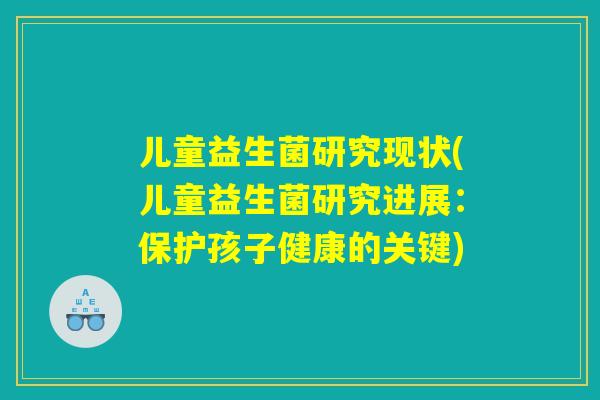 儿童益生菌研究现状(儿童益生菌研究进展：保护孩子健康的关键)