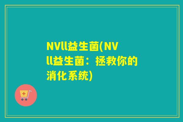 NVll益生菌(NVll益生菌:拯救你的消化系统) NVll益生菌(NVll益生菌:拯救你的消化系统)