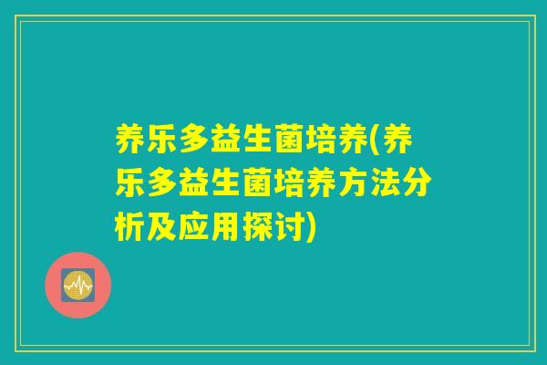 养乐多益生菌培养(养乐多益生菌培养方法分析及应用探讨)
