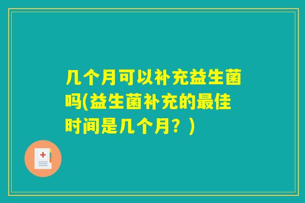几个月可以补充益生菌吗(益生菌补充的最佳时间是几个月？)