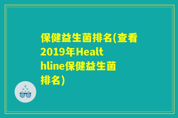 保健益生菌排名(查看2019年Healthline保健益生菌排名)