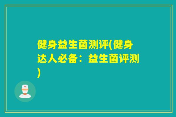 健身益生菌测评(健身达人必备：益生菌评测)