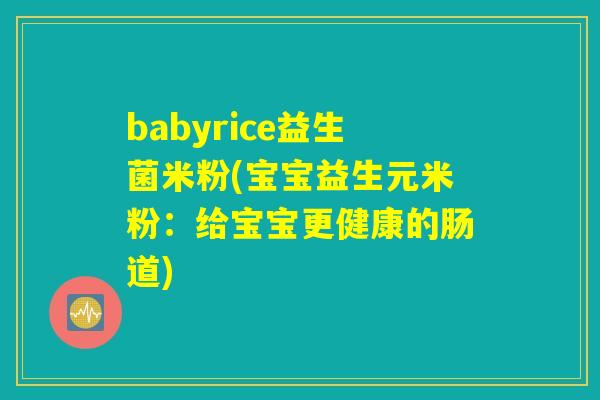 babyrice益生菌米粉(宝宝益生元米粉：给宝宝更健康的肠道)
