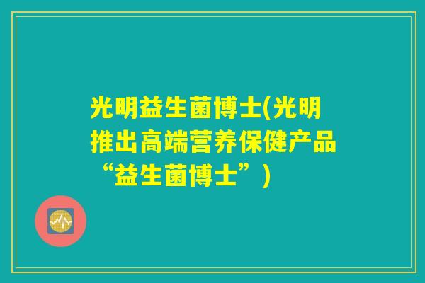 光明益生菌博士(光明推出高端营养保健产品“益生菌博士”)
