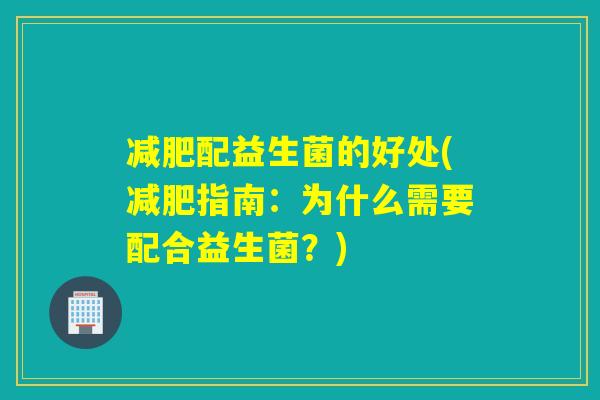 减肥配益生菌的好处(减肥指南：为什么需要配合益生菌？)