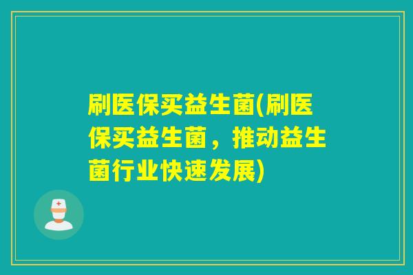 刷医保买益生菌(刷医保买益生菌，推动益生菌行业快速发展)