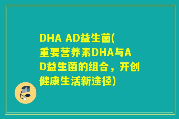 DHA AD益生菌(重要营养素DHA与AD益生菌的组合，开创健康生活新途径)