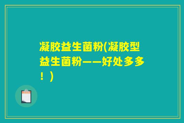 凝胶益生菌粉(凝胶型益生菌粉——好处多多！)