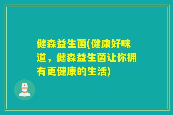 健森益生菌(健康好味道，健森益生菌让你拥有更健康的生活)
