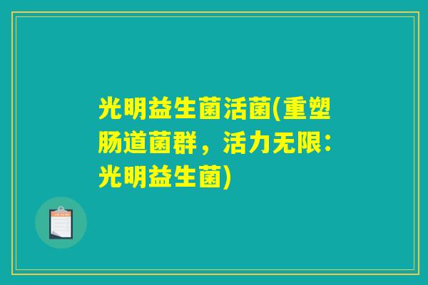 光明益生菌活菌(重塑肠道菌群，活力无限：光明益生菌)