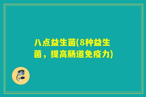 八点益生菌(8种益生菌，提高肠道免疫力)